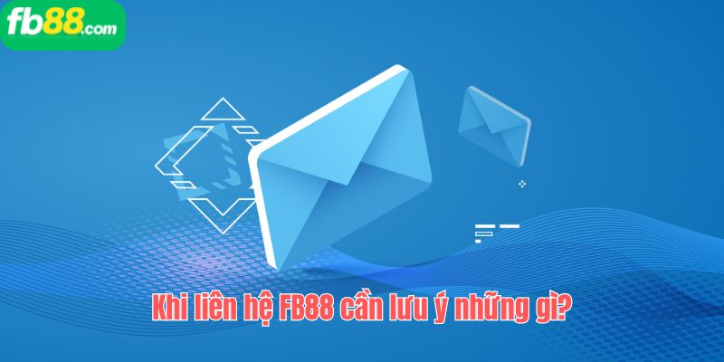 Khi liên hệ FB88 cần lưu ý những gì?